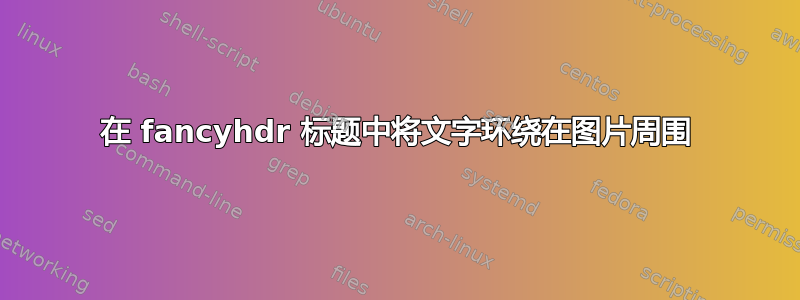 在 fancyhdr 标题中将文字环绕在图片周围