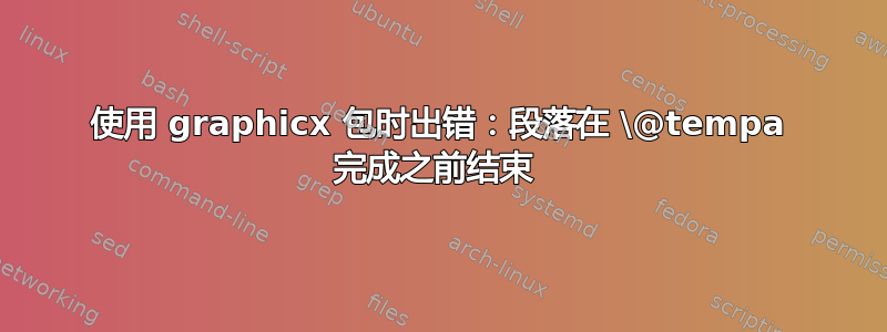 使用 graphicx 包时出错：段落在 \@tempa 完成之前结束 