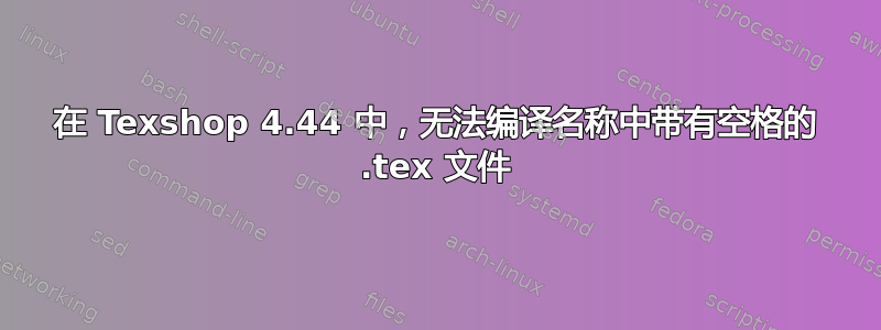 在 Texshop 4.44 中，无法编译名称中带有空格的 .tex 文件