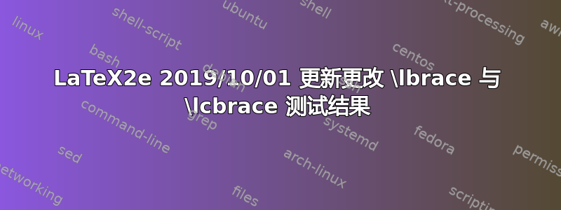 LaTeX2e 2019/10/01 更新更改 \lbrace 与 \lcbrace 测试结果