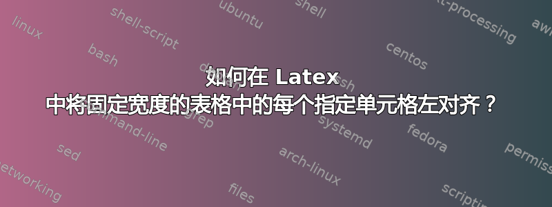 如何在 Latex 中将固定宽度的表格中的每个指定单元格左对齐？