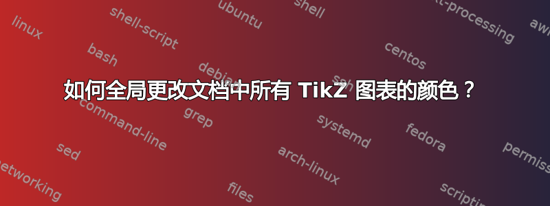 如何全局更改文档中所有 TikZ 图表的颜色？