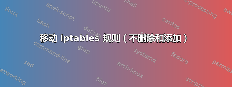 移动 iptables 规则（不删除和添加）