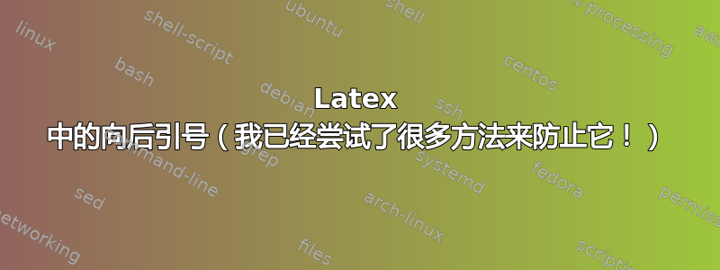 Latex 中的向后引号（我已经尝试了很多方法来防止它！）