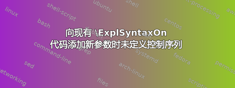 向现有 \ExplSyntaxOn 代码添加新参数时未定义控制序列