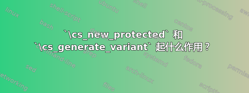 `\cs_new_protected` 和 `\cs_generate_variant` 起什么作用？