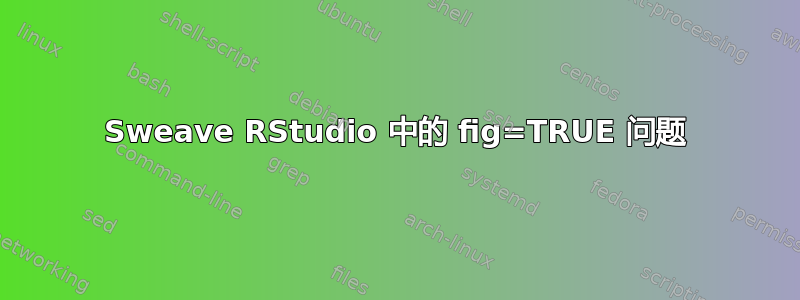 Sweave RStudio 中的 fig=TRUE 问题