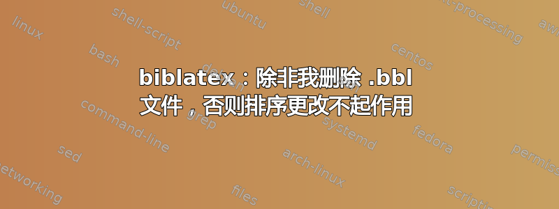 biblatex：除非我删除 .bbl 文件，否则排序更改不起作用