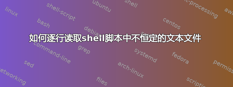 如何逐行读取shell脚本中不恒定的文本文件