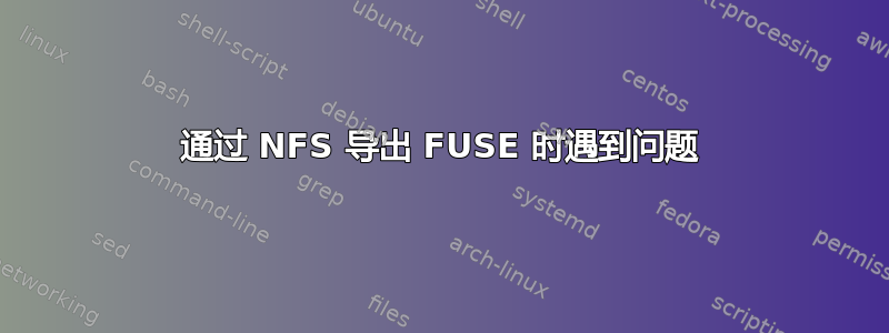 通过 NFS 导出 FUSE 时遇到问题