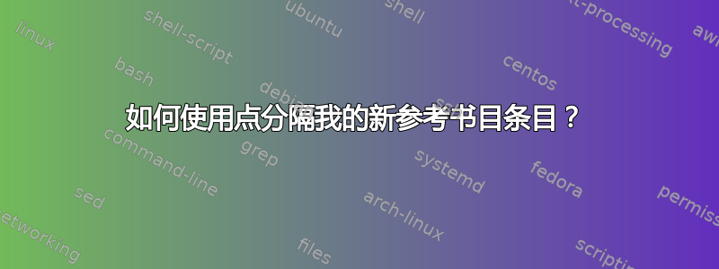 如何使用点分隔我的新参考书目条目？