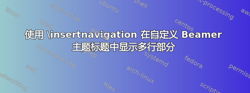 使用 \insertnavigation 在自定义 Beamer 主题标题中显示多行部分