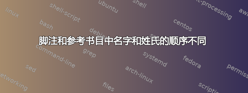 脚注和参考书目中名字和姓氏的顺序不同