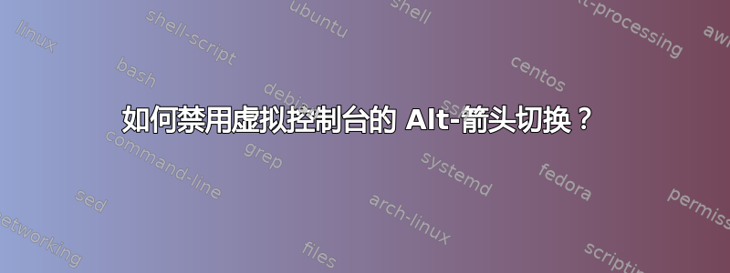 如何禁用虚拟控制台的 Alt-箭头切换？