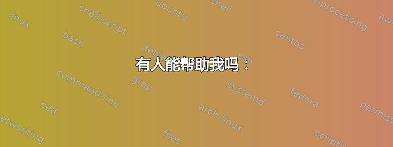 有人能帮助我吗：