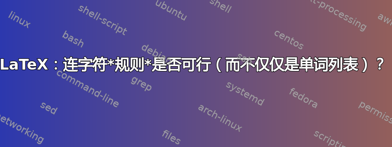 LaTeX：连字符*规则*是否可行（而不仅仅是单词列表）？