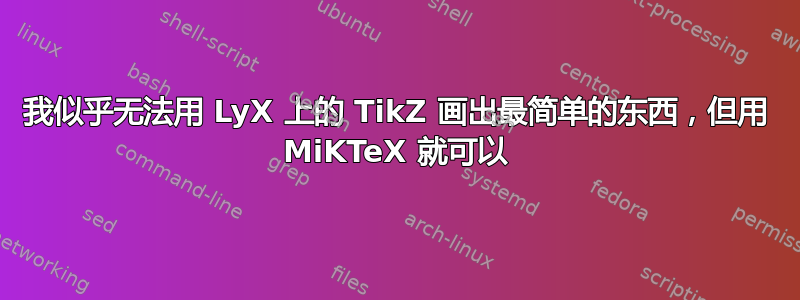 我似乎无法用 LyX 上的 TikZ 画出最简单的东西，但用 MiKTeX 就可以