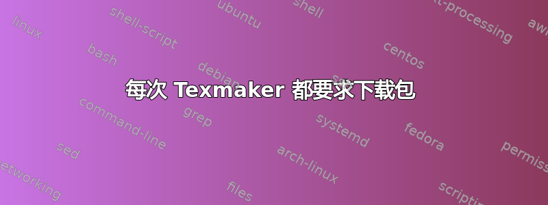 每次 Texmaker 都要求下载包