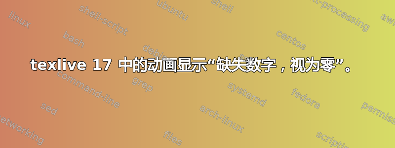 texlive 17 中的动画显示“缺失数字，视为零”。