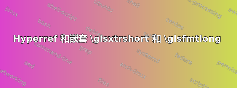 Hyperref 和嵌套 \glsxtrshort 和 \glsfmtlong