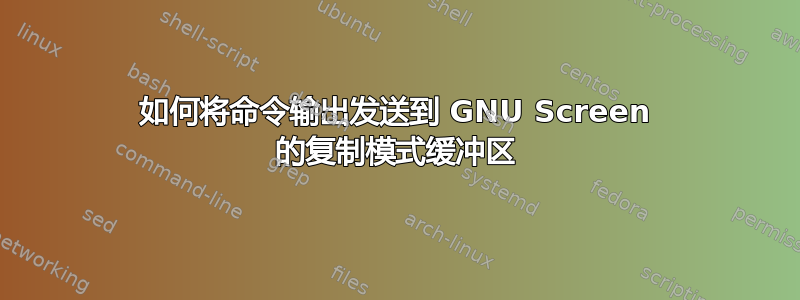 如何将命令输出发送到 GNU Screen 的复制模式缓冲区