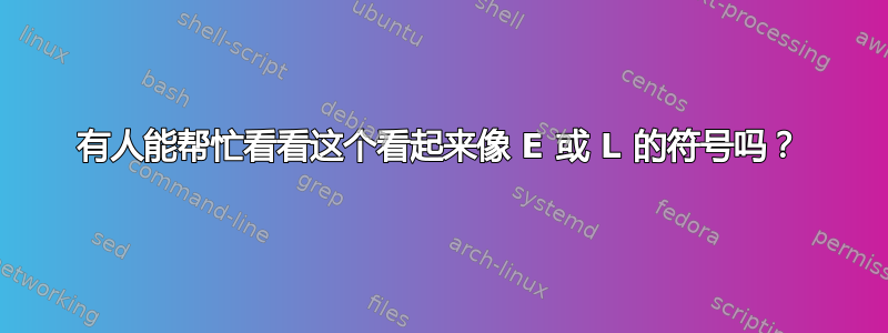 有人能帮忙看看这个看起来像 E 或 L 的符号吗？