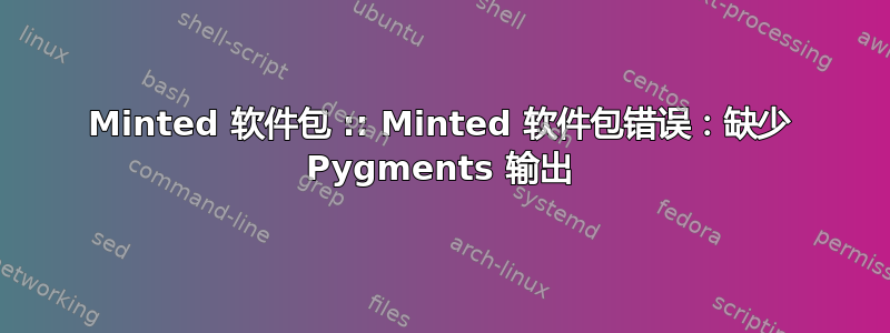 Minted 软件包 :: Minted 软件包错误：缺少 Pygments 输出