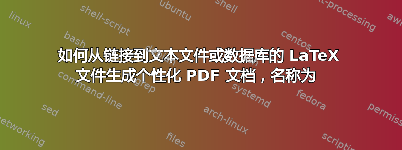 如何从链接到文本文件或数据库的 LaTeX 文件生成个性化 PDF 文档，名称为 