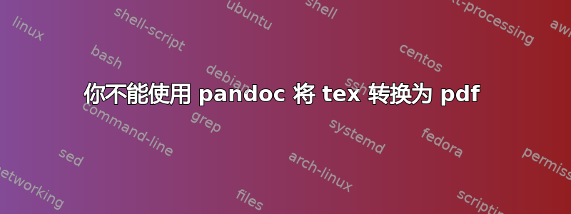 你不能使用 pandoc 将 tex 转换为 pdf