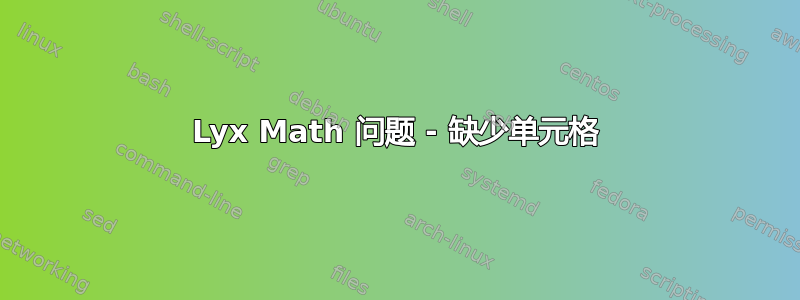 Lyx Math 问题 - 缺少单元格