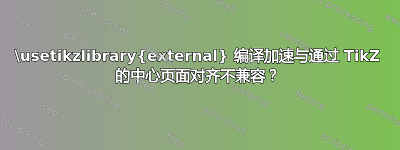 \usetikzlibrary{external} 编译加速与通过 TikZ 的中心页面对齐不兼容？