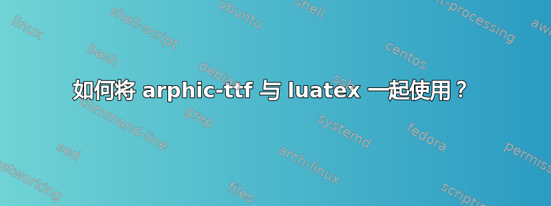 如何将 arphic-ttf 与 luatex 一起使用？