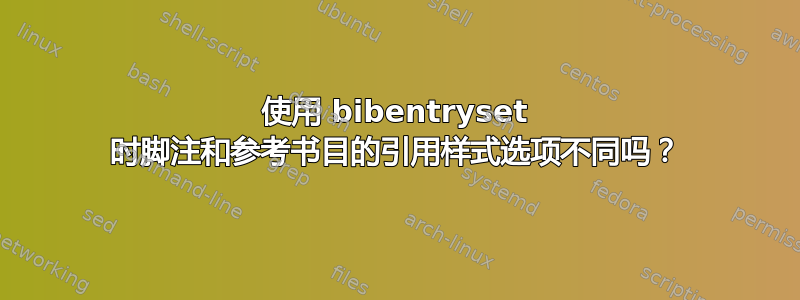 使用 bibentryset 时脚注和参考书目的引用样式选项不同吗？