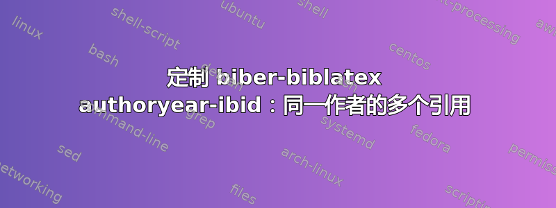 定制 biber-biblatex authoryear-ibid：同一作者的多个引用