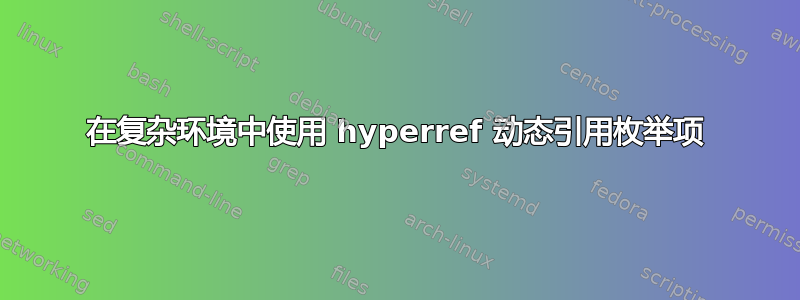 在复杂环境中使用 hyperref 动态引用枚举项