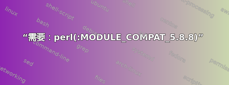 “需要：perl(:MODULE_COMPAT_5.8.8)”