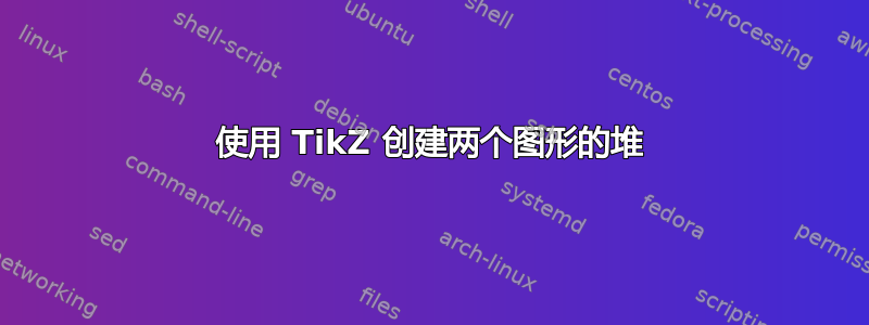 使用 TikZ 创建两个图形的堆