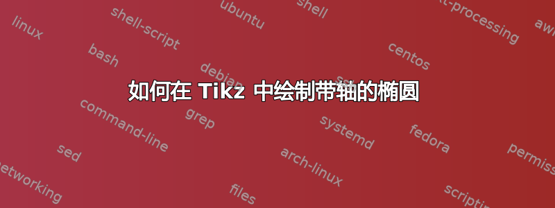 如何在 Tikz 中绘制带轴的椭圆