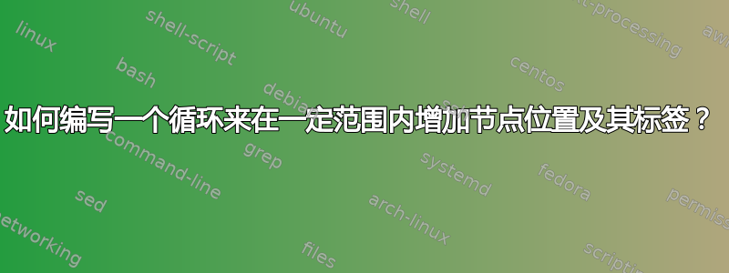 如何编写一个循环来在一定范围内增加节点位置及其标签？