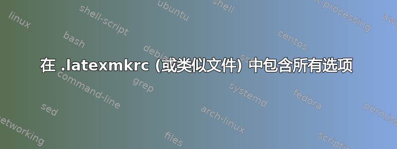 在 .latexmkrc (或类似文件) 中包含所有选项