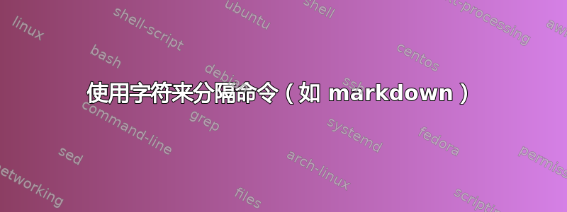 使用字符来分隔命令（如 markdown）