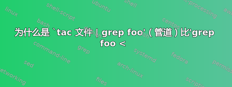 为什么是 `tac 文件 | grep foo'（管道）比'grep foo < 