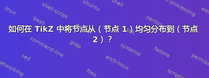 如何在 TikZ 中将节点从（节点 1）均匀分布到（节点 2）？