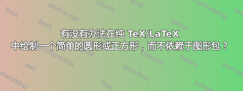 有没有办法在纯 TeX/LaTeX 中绘制一个简单的圆形或正方形，而不依赖于图形包？