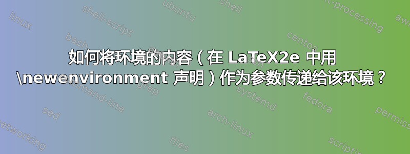 如何将环境的内容（在 LaTeX2e 中用 \newenvironment 声明）作为参数传递给该环境？