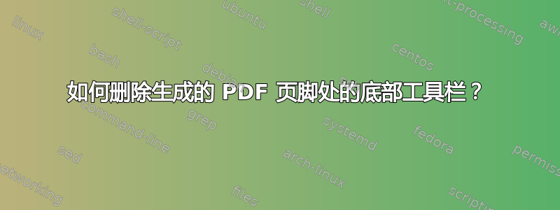 如何删除生成的 PDF 页脚处的底部工具栏？