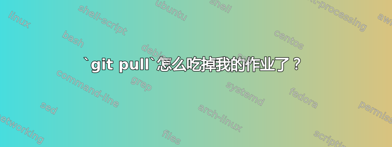 `git pull`怎么吃掉我的作业了？