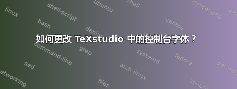 如何更改 TeXstudio 中的控制台字体？