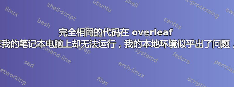 完全相同的代码在 overleaf 上运行良好，但在我的笔记本电脑上却无法运行，我的本地环境似乎出了问题，如何定位问题？