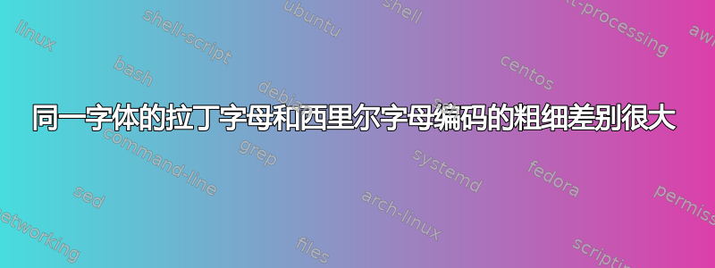 同一字体的拉丁字母和西里尔字母编码的粗细差别很大